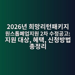 2026년 희망리턴패키지 원스톱폐업지원 2차 수정공고: 지원 대상, 혜택, 신청방법 총정리 4 2026eb8584 ed9daceba79deba6aced84b4ed8ca8ed82a4eca780 ec9b90ec8aa4ed86b1ed8f90ec9785eca780ec9b90 2ecb0a8 ec8898eca095eab3b5eab3a0 eca780 1790344518