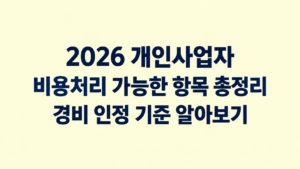 2026 개인사업자 비용처리 가능한 항목 총정리|경비 인정 기준 알아보기 5 2026 개인사업자 비용처리 가능한 항목 총정리|경비 인정 기준 알아보기 쎔네일
