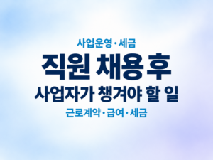 직원 채용 후 사업자가 챙겨야 할 일|근로계약·급여·세금 3 직원 채용 후 사업자가 챙겨야 할 일|근로계약·급여·세금 쎔네일