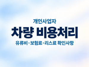 개인사업자 차량 비용처리|유류비·보험료·리스료 확인사항 1 개인사업자 차량 비용처리|유류비·보험료·리스료 확인사항 쎔네일