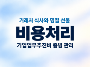 거래처 식사와 명절 선물 비용처리|기업업무추진비 증빙 관리 8 거래처 식사와 명절 선물 비용처리|기업업무추진비 증빙 관리 쎔네일